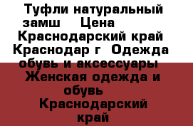 Туфли натуральный замш  › Цена ­ 3 500 - Краснодарский край, Краснодар г. Одежда, обувь и аксессуары » Женская одежда и обувь   . Краснодарский край